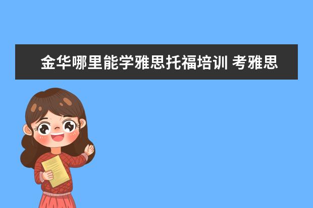 金华哪里能学雅思托福培训 考雅思托福 选哪家培训机构最好?