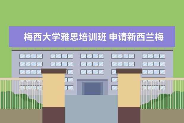 梅西大学雅思培训班 申请新西兰梅西大学时,学生若语言成绩不达标怎么办?...