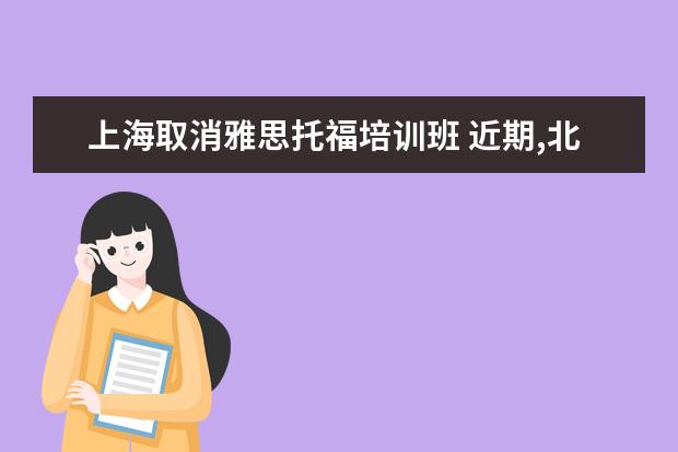 上海取消雅思托福培训班 近期,北京取消全部托福、雅思等出国考试,这对考生有...