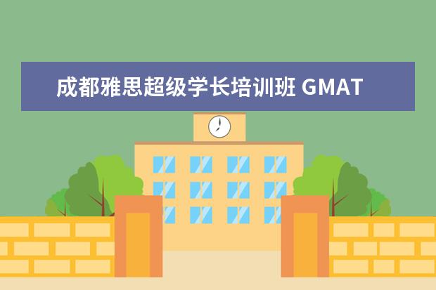 成都雅思超级学长培训班 GMAT 培训机构排名哪个好?