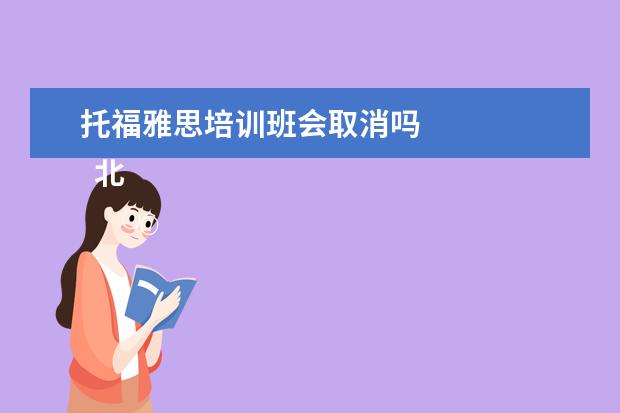 托福雅思培训班会取消吗 
  北京近期托福雅思考试取消怎么回事1