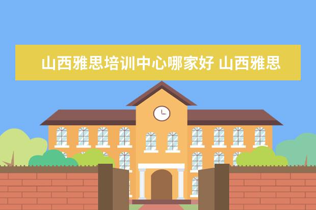 山西雅思培训中心哪家好 山西雅思技工学校是正规的吗