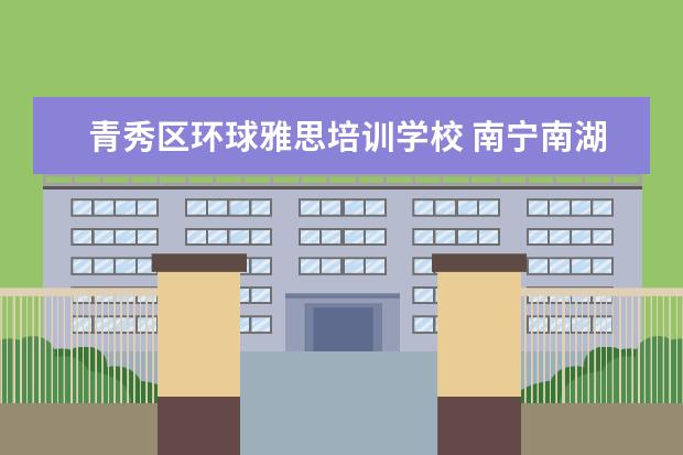 青秀区环球雅思培训学校 南宁南湖6号小区周边配套怎么样?