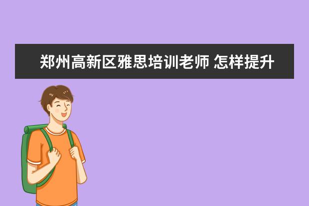 郑州高新区雅思培训老师 怎样提升学历?