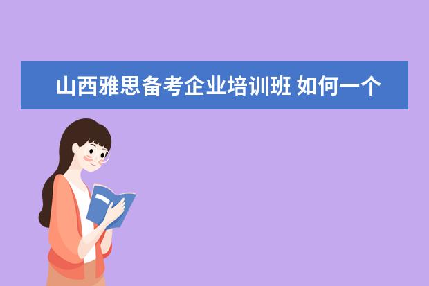 山西雅思备考企业培训班 如何一个月备考雅思?