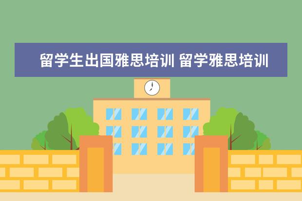 留学生出国雅思培训 留学雅思培训班哪个好