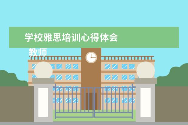 学校雅思培训心得体会 
  教师培训心得发言稿5