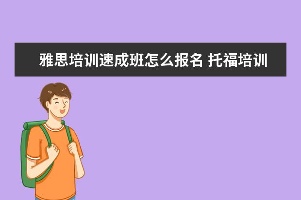 雅思培训速成班怎么报名 托福培训机构哪个好