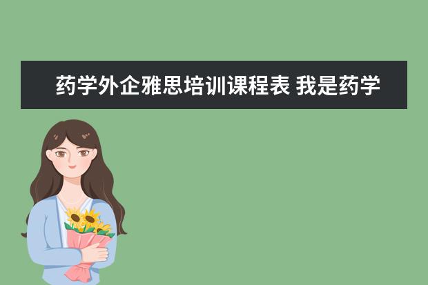 药学外企雅思培训课程表 我是药学专业,以后毕业想进外企。请问对英语的要求...