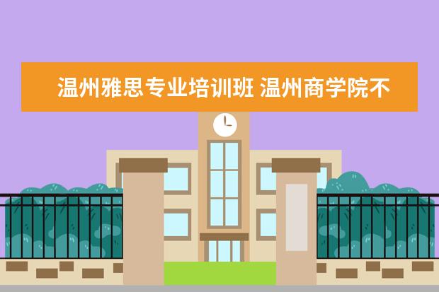 温州雅思专业培训班 温州商学院不建议读