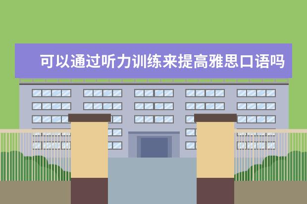 可以通过听力训练来提高雅思口语吗 雅思听力和雅思口语的备考方法