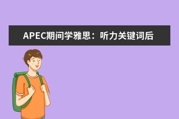 APEC期间学雅思：听力关键词后置如何处理 雅思听力Section4的应试技巧指导