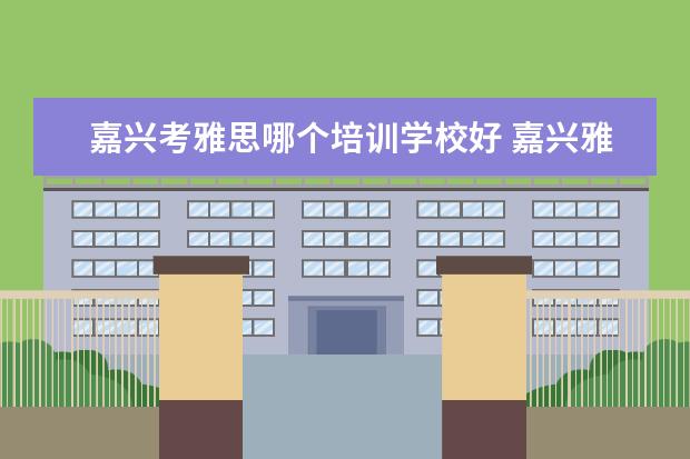 嘉兴考雅思哪个培训学校好 嘉兴雅思在哪里报名?哪里学习?