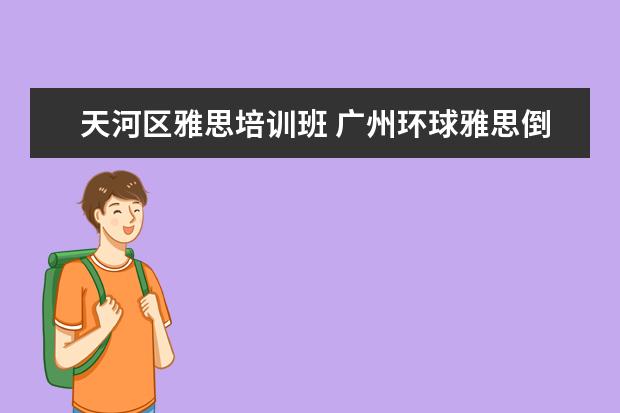 天河区雅思培训班 广州环球雅思倒闭了吗!