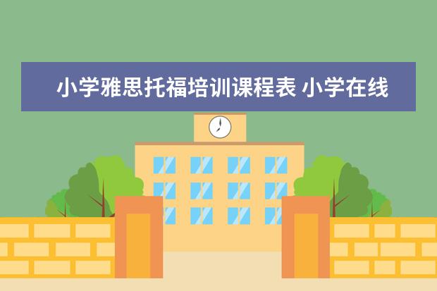 小学雅思托福培训课程表 小学在线辅导哪一个好?