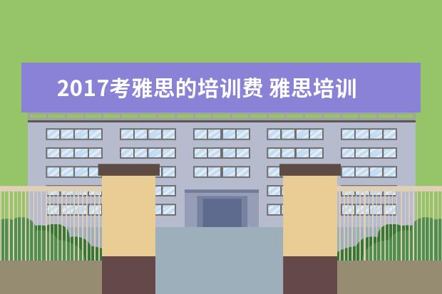 2021考雅思的培训费 雅思培训班收费是多少