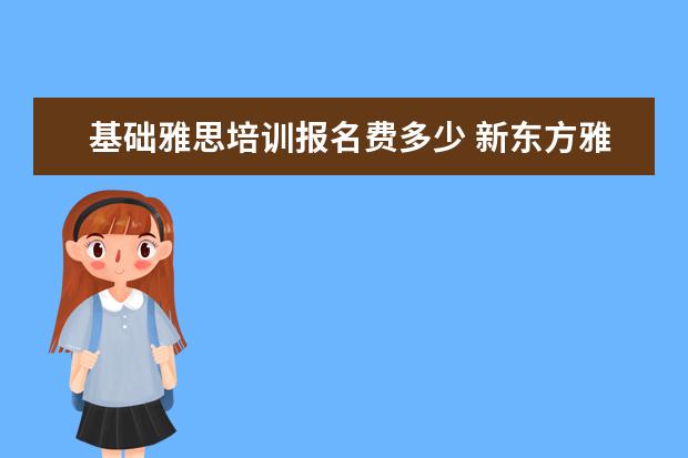 基础雅思培训报名费多少 新东方雅思基础班学费要多少钱