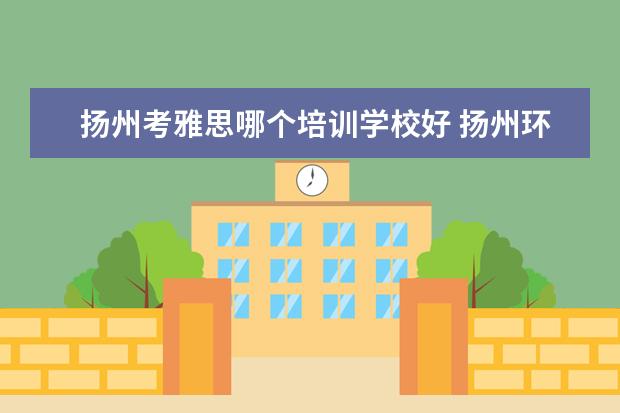 扬州考雅思哪个培训学校好 扬州环球雅思国际英语学校的课程介绍