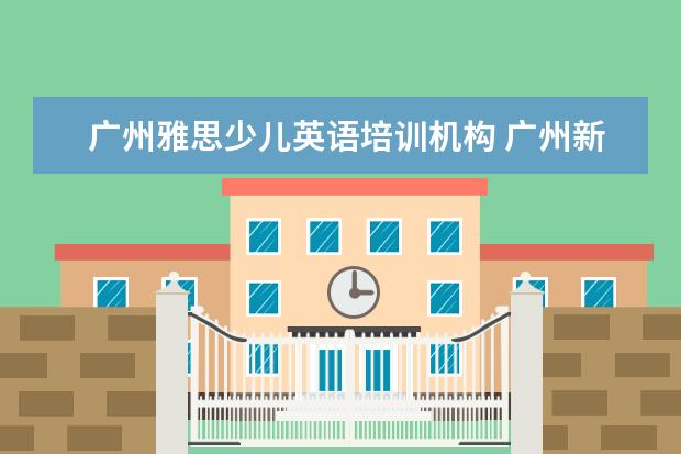 广州雅思少儿英语培训机构 广州新东方雅思培训学校地址