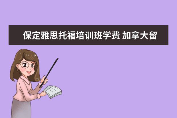 保定雅思托福培训班学费 加拿大留学一年要花多少钱?