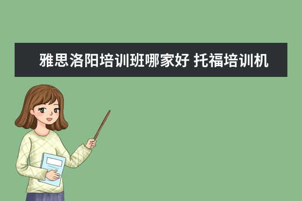 雅思洛阳培训班哪家好 托福培训机构哪个好