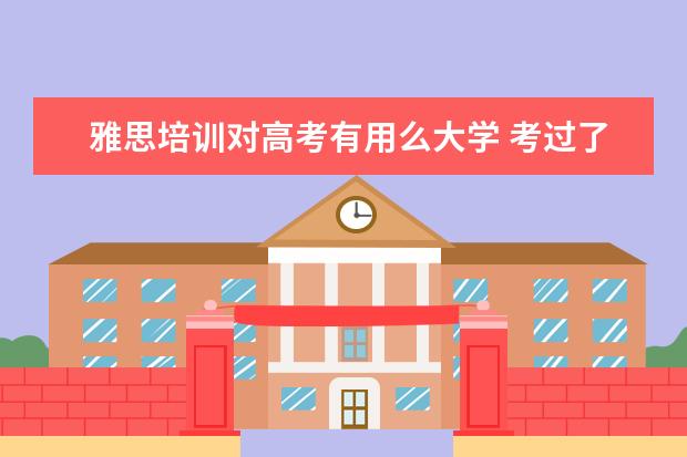 雅思培训对高考有用么大学 考过了雅思的话可以不参加高考而直接去国外读大学本...