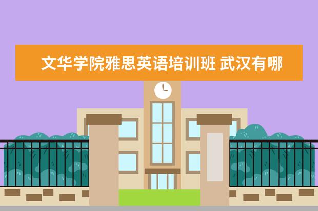 文华学院雅思英语培训班 武汉有哪些专升本的学校!