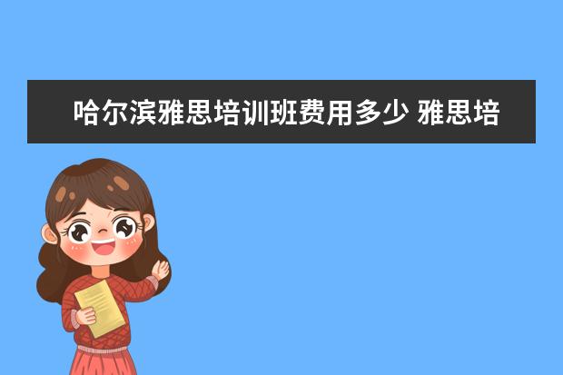 哈尔滨雅思培训班费用多少 雅思培训哪里好