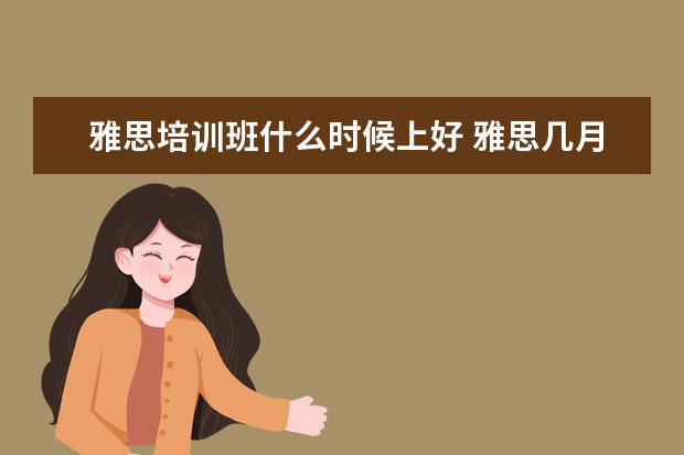 雅思培训班什么时候上好 雅思几月份考比较好