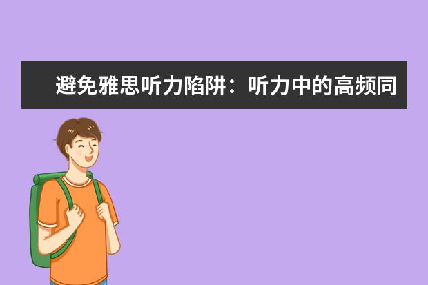 避免雅思听力陷阱：听力中的高频同义词小结 APEC期间学雅思：听力关键词后置如何处理