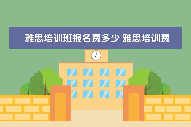 雅思培训班报名费多少 雅思培训费用是多少?