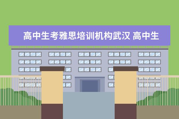 高中生考雅思培训机构武汉 高中生怎样留学美国?