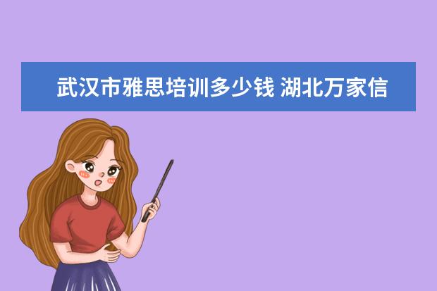 武汉市雅思培训多少钱 湖北万家信人才服务有限公司靠谱吗