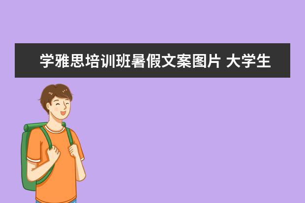 学雅思培训班暑假文案图片 大学生应该做哪些有意义的事?