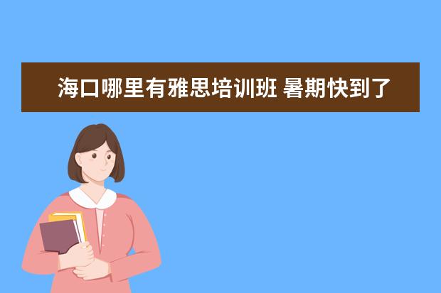 海口哪里有雅思培训班 暑期快到了想参加雅思培训为以后留学做准备海口朗阁...