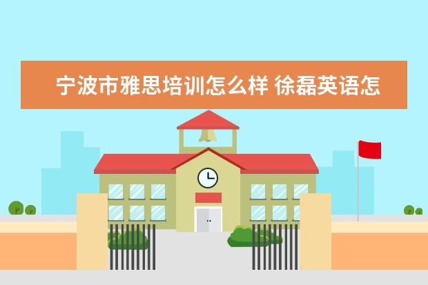 宁波市雅思培训怎么样 徐磊英语怎么样?