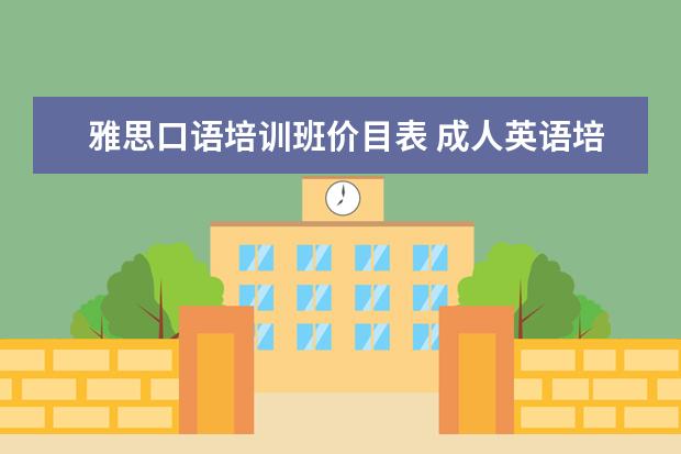 雅思口语培训班价目表 成人英语培训班收费价格表,一般收费多少钱? - 百度...