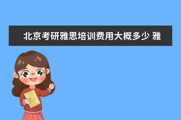 北京考研雅思培训费用大概多少 雅思英语学下来费用大概是多少钱?