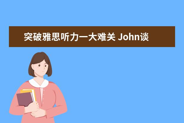 突破雅思听力一大难关 John谈口语：语速和口语听力资料