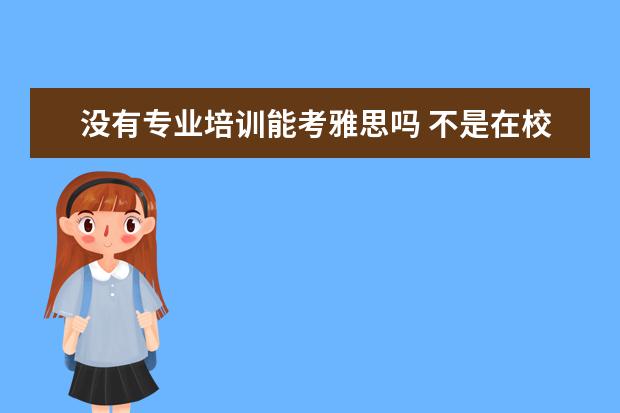 没有专业培训能考雅思吗 不是在校大学生能不能考雅思或托福?