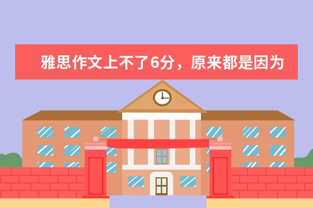 雅思作文上不了6分，原来都是因为这个错误 5天雅思作文从5分提高到6.5经验