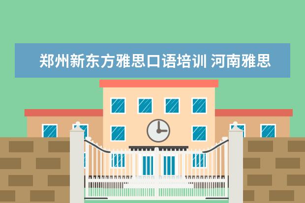 郑州新东方雅思口语培训 河南雅思培训学校