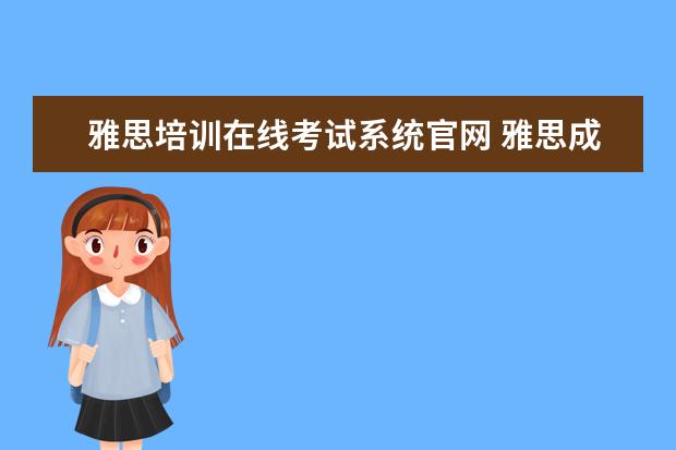 雅思培训在线考试系统官网 雅思成绩单不见了,可以直接去官网打印么?如果不行,...