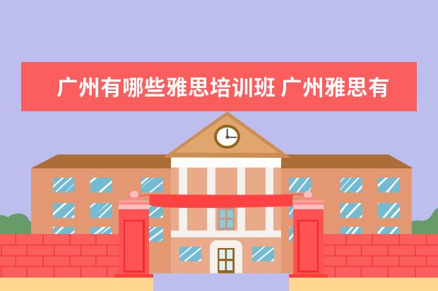 广州有哪些雅思培训班 广州雅思有没有全封闭雅思培训学校?