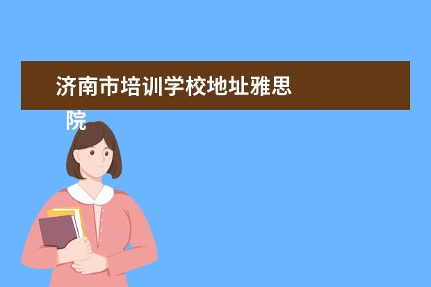 济南市培训学校地址雅思 
  院校专业：
  <br/>