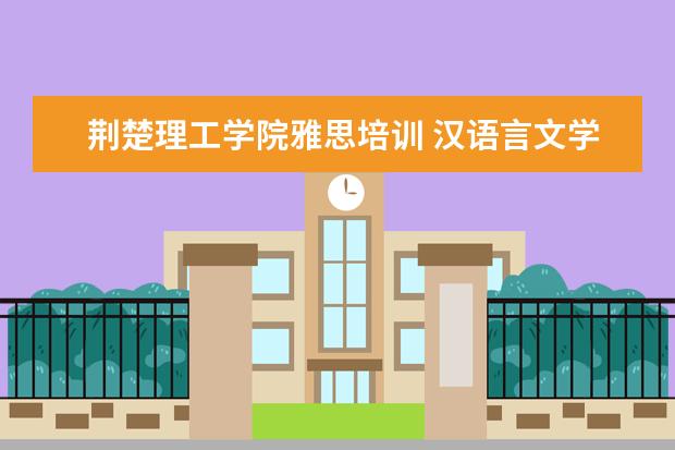 荆楚理工学院雅思培训 汉语言文学专升本可以考湖师的商务英语吗