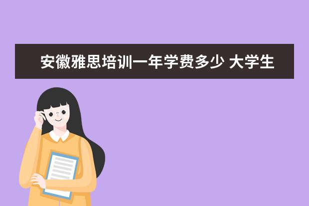 安徽雅思培训一年学费多少 大学生创业成功的案例分享