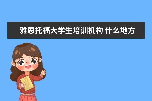 雅思托福大学生培训机构 什么地方有专业的雅思托福培训的?