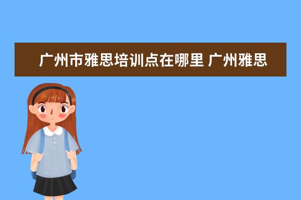 广州市雅思培训点在哪里 广州雅思培训哪个好啊?