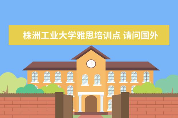 株洲工业大学雅思培训点 请问国外有哪些铁路或交通方面的大学